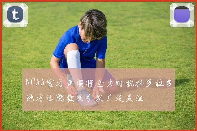 NCAA官方声明将全力对抗科罗拉多地方法院裁决引发广泛关注