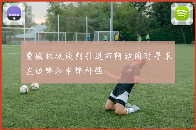 曼城积极谈判引进布阿迪同时寻求左边锋和中锋补强