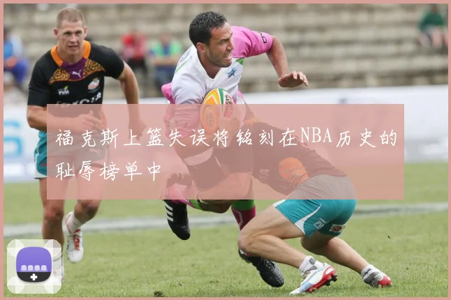 福克斯上篮失误将铭刻在NBA历史的耻辱榜单中
