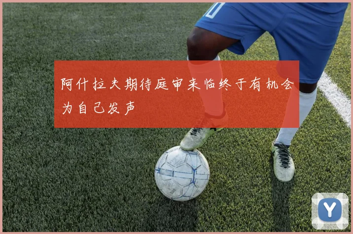 阿什拉夫期待庭审来临终于有机会为自己发声