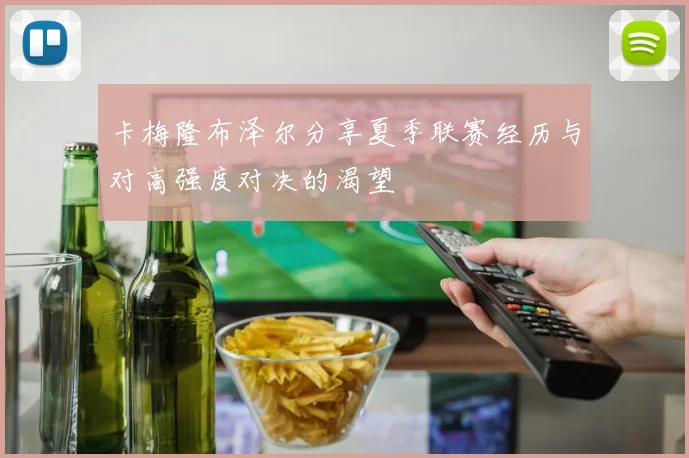 卡梅隆布泽尔分享夏季联赛经历与对高强度对决的渴望