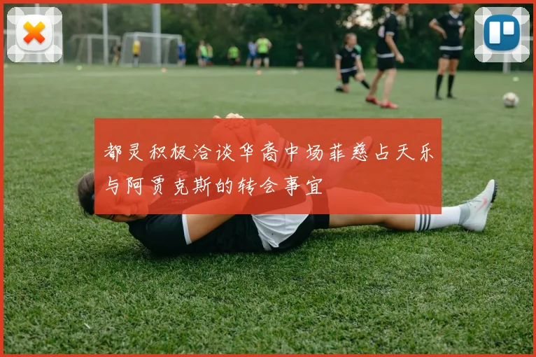 都灵积极洽谈华裔中场菲慈占天乐与阿贾克斯的转会事宜