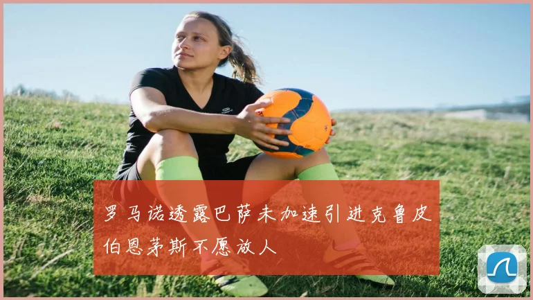 罗马诺透露巴萨未加速引进克鲁皮伯恩茅斯不愿放人