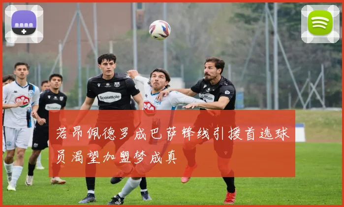 若昂佩德罗成巴萨锋线引援首选球员渴望加盟梦成真