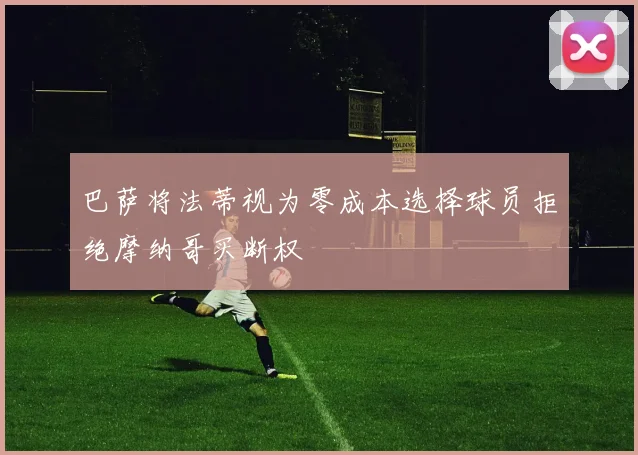 巴萨将法蒂视为零成本选择球员拒绝摩纳哥买断权