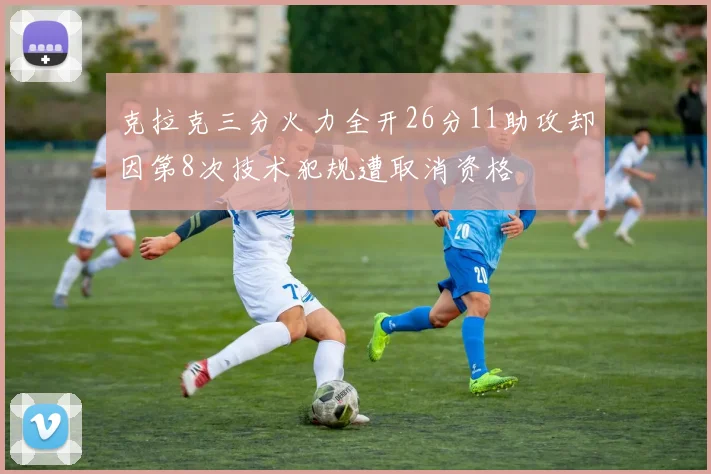 克拉克三分火力全开26分11助攻却因第8次技术犯规遭取消资格