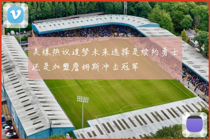 美媒热议追梦未来选择是续约勇士还是加盟詹姆斯冲击冠军
