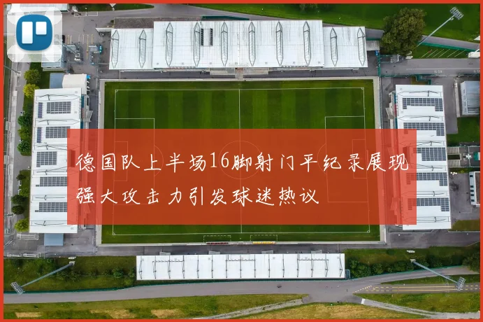 德国队上半场16脚射门平纪录展现强大攻击力引发球迷热议