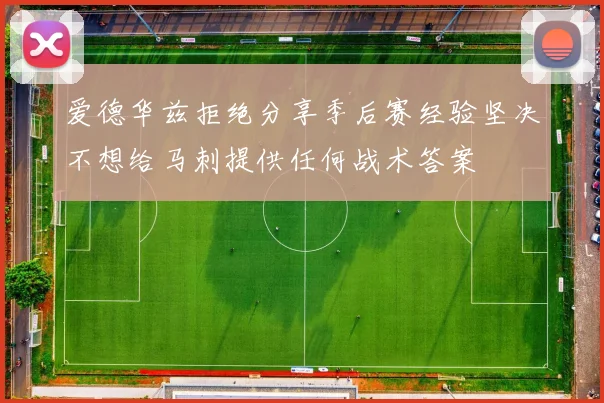 爱德华兹拒绝分享季后赛经验坚决不想给马刺提供任何战术答案