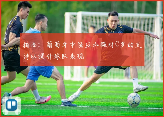梅洛：葡萄牙中场应加强对C罗的支持以提升球队表现