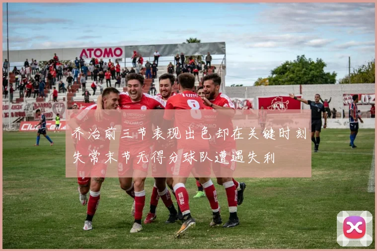 乔治前三节表现出色却在关键时刻失常末节无得分球队遭遇失利