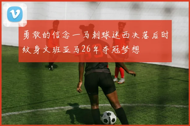 勇敢的信念一马刺球迷西决落后时纹身文班亚马26年夺冠梦想