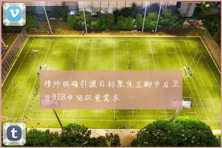 穆帅明确引援目标聚焦左脚中后卫与B2B中场双重需求